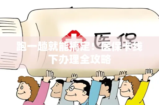 跑一趟就能搞定！医保卡线下办理全攻略